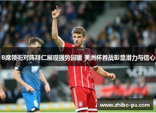 B席领衔对阵拜仁展现强势回暖 美洲杯首战彰显潜力与信心 B席领衔对阵拜仁展现强势回暖 美洲杯首战彰显潜力与信心