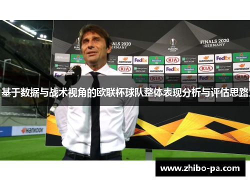基于数据与战术视角的欧联杯球队整体表现分析与评估思路
