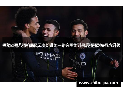 探秘欧冠八强格局风云变幻谁能一路突围笑到最后强强对决悬念升级 探秘欧冠八强格局风云变幻谁能一路突围笑到最后强强对决悬念升级