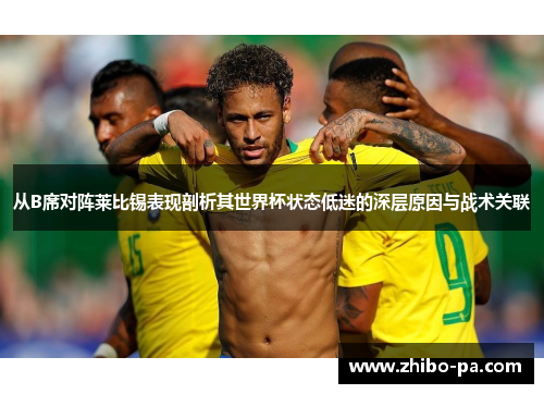 从B席对阵莱比锡表现剖析其世界杯状态低迷的深层原因与战术关联 从B席对阵莱比锡表现剖析其世界杯状态低迷的深层原因与战术关联