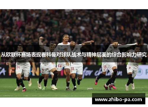 从欧联杯赛场表现看科曼对球队战术与精神层面的综合影响力研究 从欧联杯赛场表现看科曼对球队战术与精神层面的综合影响力研究
