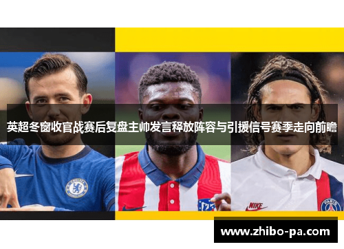 英超冬窗收官战赛后复盘主帅发言释放阵容与引援信号赛季走向前瞻