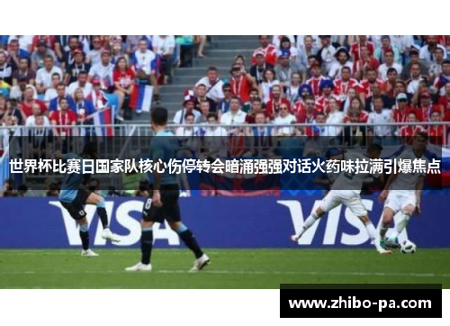 世界杯比赛日国家队核心伤停转会暗涌强强对话火药味拉满引爆焦点