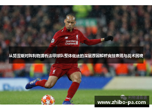 从努涅斯对阵利物浦看法甲球队整体低迷的深层原因解析竞技表现与战术困境 从努涅斯对阵利物浦看法甲球队整体低迷的深层原因解析竞技表现与战术困境