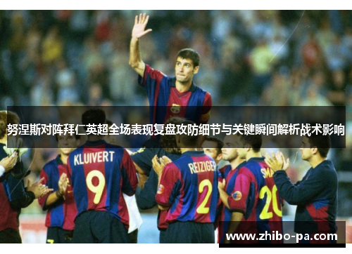 努涅斯对阵拜仁英超全场表现复盘攻防细节与关键瞬间解析战术影响 努涅斯对阵拜仁英超全场表现复盘攻防细节与关键瞬间解析战术影响