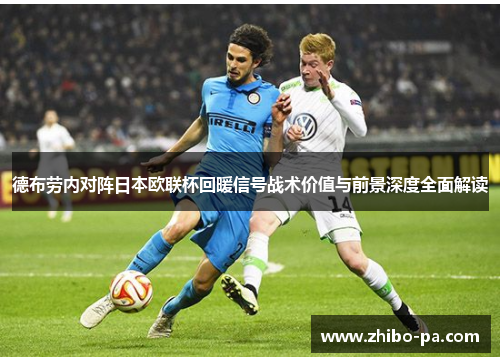 德布劳内对阵日本欧联杯回暖信号战术价值与前景深度全面解读
