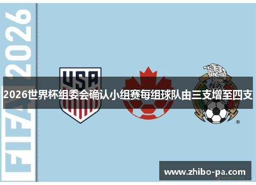2026世界杯组委会确认小组赛每组球队由三支增至四支 2026世界杯组委会确认小组赛每组球队由三支增至四支