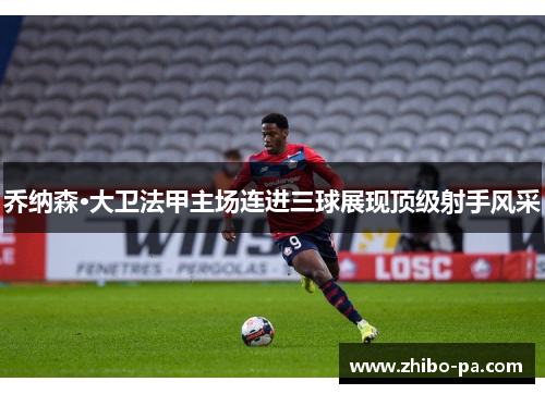 乔纳森·大卫法甲主场连进三球展现顶级射手风采
