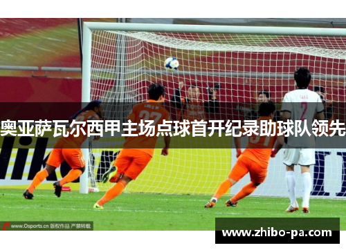 奥亚萨瓦尔西甲主场点球首开纪录助球队领先