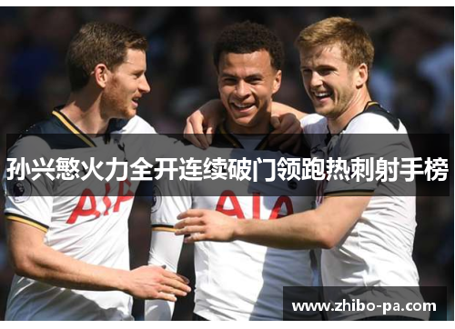 孙兴慜火力全开连续破门领跑热刺射手榜 孙兴慜火力全开连续破门领跑热刺射手榜