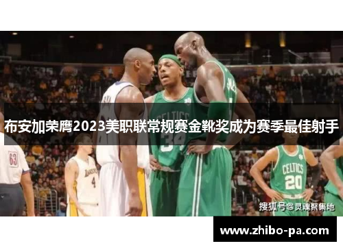 布安加荣膺2023美职联常规赛金靴奖成为赛季最佳射手 布安加荣膺2023美职联常规赛金靴奖成为赛季最佳射手