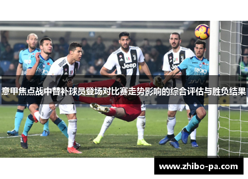 意甲焦点战中替补球员登场对比赛走势影响的综合评估与胜负结果