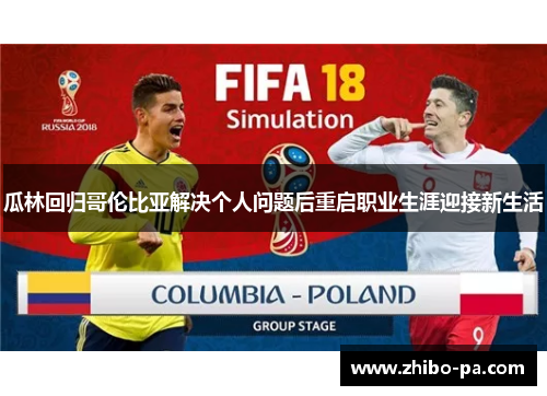 瓜林回归哥伦比亚解决个人问题后重启职业生涯迎接新生活 瓜林回归哥伦比亚解决个人问题后重启职业生涯迎接新生活