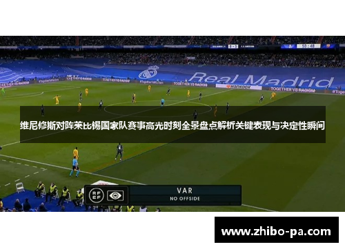 维尼修斯对阵莱比锡国家队赛事高光时刻全景盘点解析关键表现与决定性瞬间