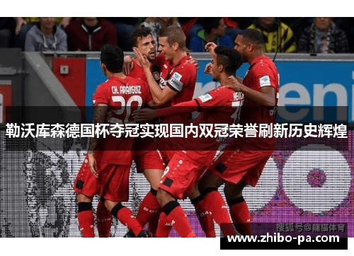 勒沃库森德国杯夺冠实现国内双冠荣誉刷新历史辉煌