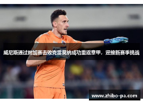 威尼斯通过附加赛击败克雷莫纳成功重返意甲，迎接新赛季挑战