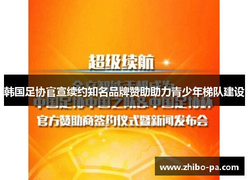 韩国足协官宣续约知名品牌赞助助力青少年梯队建设