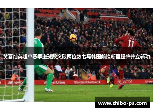 黄喜灿英超单赛季进球数突破两位数书写韩国前锋新里程碑并立新功
