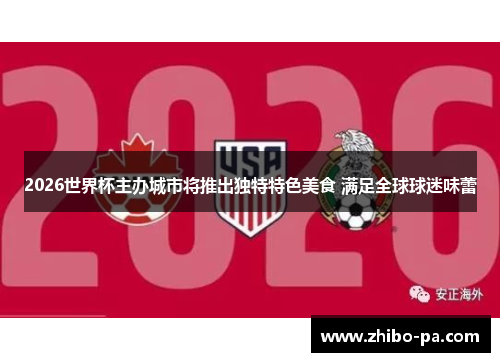 2026世界杯主办城市将推出独特特色美食 满足全球球迷味蕾