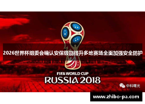 2026世界杯组委会确认安保级别提升多地赛场全面加强安全防护
