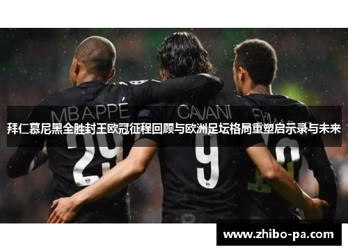 拜仁慕尼黑全胜封王欧冠征程回顾与欧洲足坛格局重塑启示录与未来