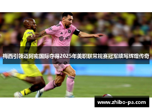梅西引领迈阿密国际夺得2025年美职联常规赛冠军续写辉煌传奇