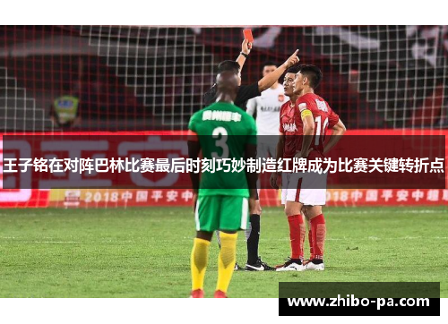 王子铭在对阵巴林比赛最后时刻巧妙制造红牌成为比赛关键转折点 王子铭在对阵巴林比赛最后时刻巧妙制造红牌成为比赛关键转折点