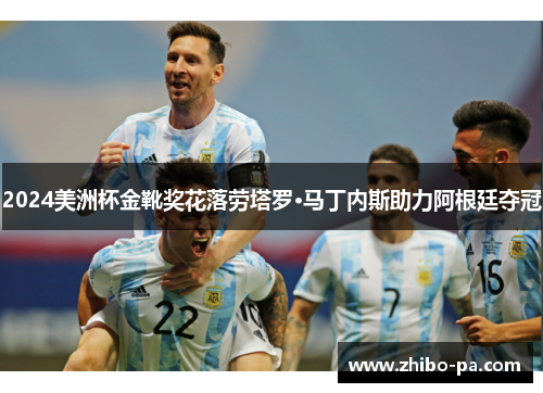 2024美洲杯金靴奖花落劳塔罗·马丁内斯助力阿根廷夺冠