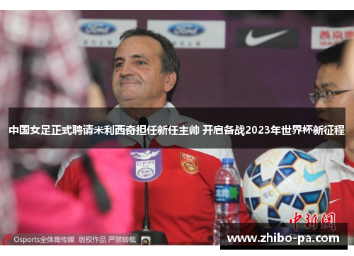 中国女足正式聘请米利西奇担任新任主帅 开启备战2023年世界杯新征程 中国女足正式聘请米利西奇担任新任主帅 开启备战2023年世界杯新征程