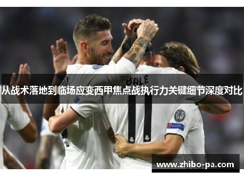 从战术落地到临场应变西甲焦点战执行力关键细节深度对比