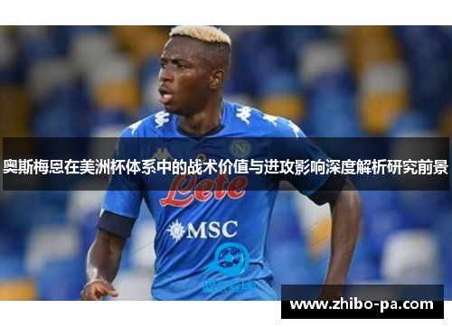 奥斯梅恩在美洲杯体系中的战术价值与进攻影响深度解析研究前景 奥斯梅恩在美洲杯体系中的战术价值与进攻影响深度解析研究前景