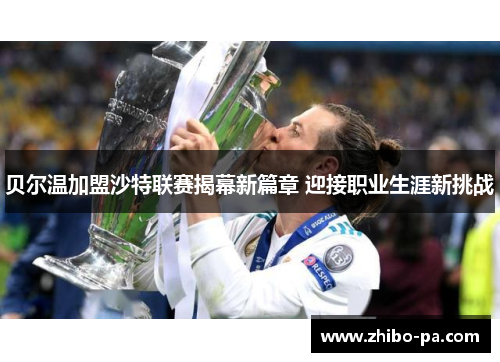贝尔温加盟沙特联赛揭幕新篇章 迎接职业生涯新挑战 贝尔温加盟沙特联赛揭幕新篇章 迎接职业生涯新挑战