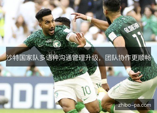 沙特国家队多语种沟通管理升级,团队协作更顺畅 沙特国家队多语种沟通管理升级,团队协作更顺畅