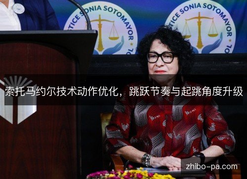 索托马约尔技术动作优化，跳跃节奏与起跳角度升级
