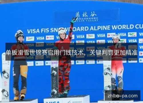 单板滑雪世锦赛启用门线技术,关键判罚更加精准 单板滑雪世锦赛启用门线技术,关键判罚更加精准